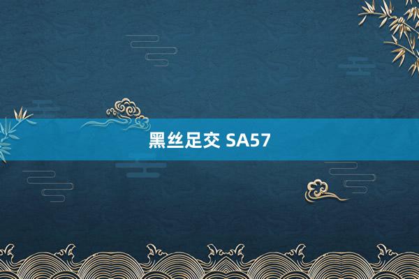 黑丝足交 SA57