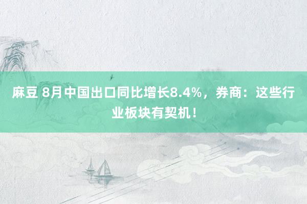 麻豆 8月中国出口同比增长8.4%，券商：这些行业板块有契机！