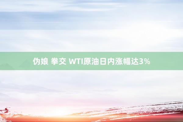 伪娘 拳交 WTI原油日内涨幅达3%