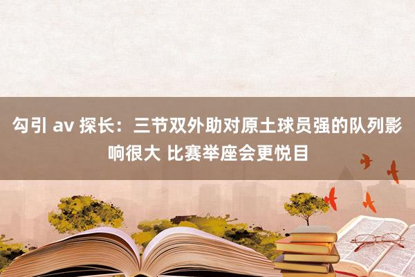 勾引 av 探长：三节双外助对原土球员强的队列影响很大 比赛举座会更悦目