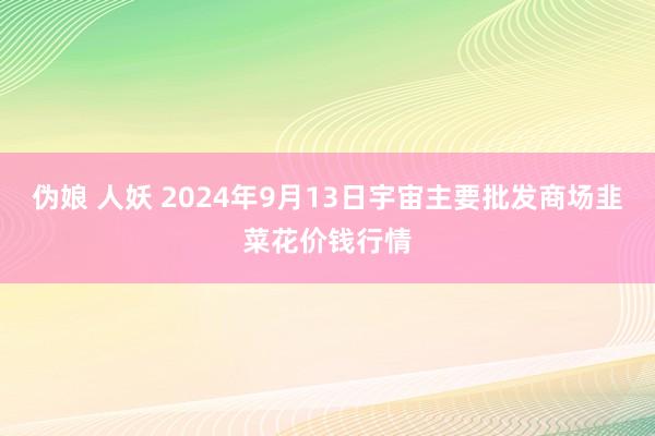 伪娘 人妖 2024年9月13日宇宙主要批发商场韭菜花价钱行情