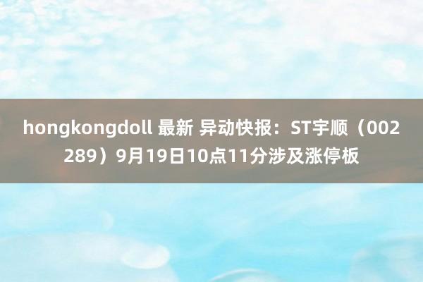 hongkongdoll 最新 异动快报：ST宇顺（002289）9月19日10点11分涉及涨停板