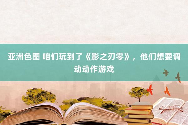 亚洲色图 咱们玩到了《影之刃零》，他们想要调动动作游戏