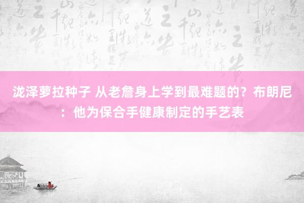 泷泽萝拉种子 从老詹身上学到最难题的？布朗尼：他为保合手健康制定的手艺表