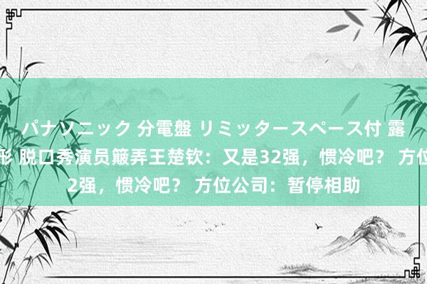 パナソニック 分電盤 リミッタースペース付 露出・半埋込両用形 脱口秀演员簸弄王楚钦：又是32强，惯冷吧？ 方位公司：暂停相助