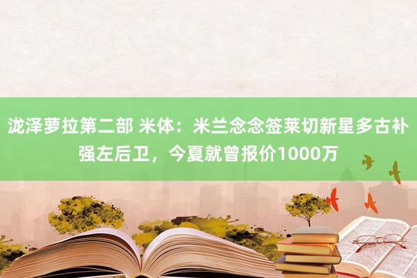 泷泽萝拉第二部 米体：米兰念念签莱切新星多古补强左后卫，今夏就曾报价1000万