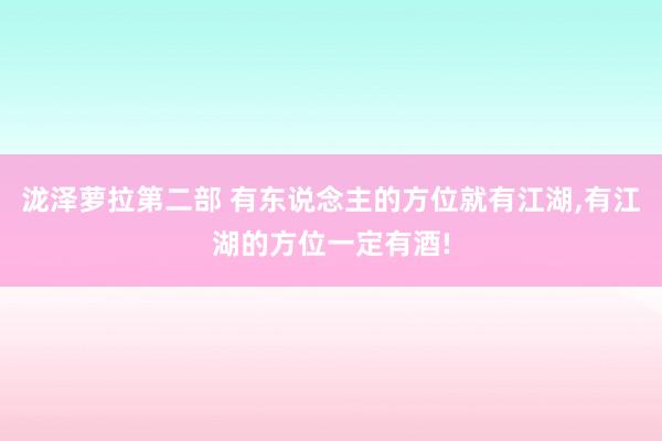 泷泽萝拉第二部 有东说念主的方位就有江湖，有江湖的方位一定有酒!