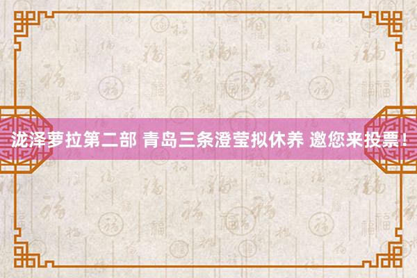 泷泽萝拉第二部 青岛三条澄莹拟休养 邀您来投票！