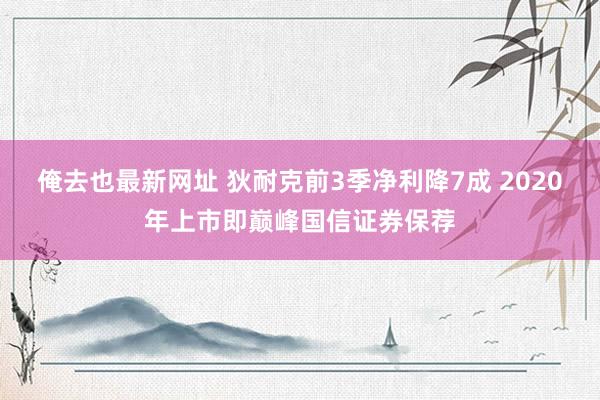 俺去也最新网址 狄耐克前3季净利降7成 2020年上市即巅峰国信证券保荐