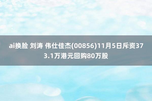 ai换脸 刘涛 伟仕佳杰(00856)11月5日斥资373.1万港元回购80万股