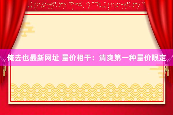 俺去也最新网址 量价相干：清爽第一种量价限定