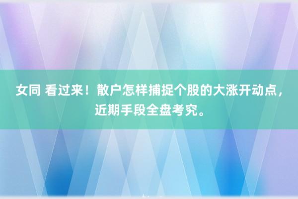 女同 看过来！散户怎样捕捉个股的大涨开动点，近期手段全盘考究。