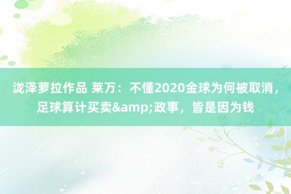 泷泽萝拉作品 莱万：不懂2020金球为何被取消，足球算计买卖&政事，皆是因为钱