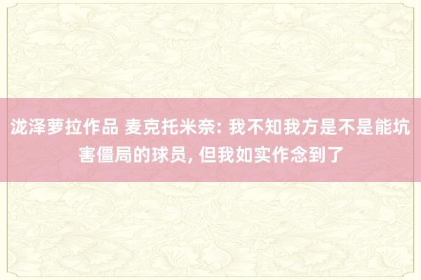 泷泽萝拉作品 麦克托米奈: 我不知我方是不是能坑害僵局的球员， 但我如实作念到了