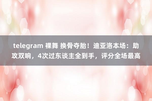 telegram 裸舞 换骨夺胎！迪亚洛本场：助攻双响，4次过东谈主全到手，评分全场最高