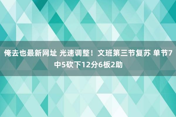 俺去也最新网址 光速调整！文班第三节复苏 单节7中5砍下12分6板2助