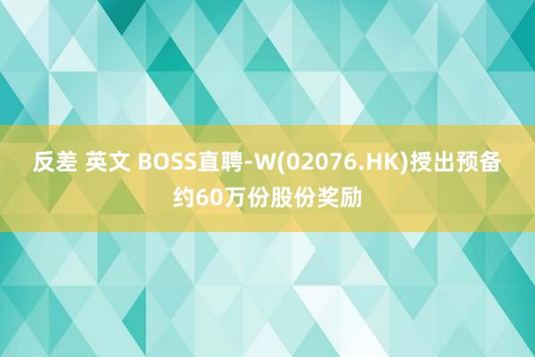 反差 英文 BOSS直聘-W(02076.HK)授出预备约60万份股份奖励