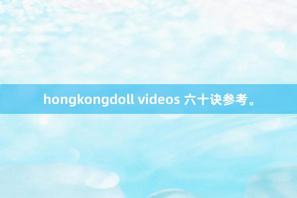 hongkongdoll videos 六十诀参考。