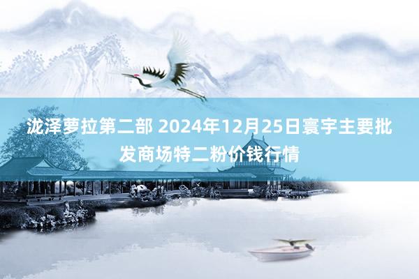 泷泽萝拉第二部 2024年12月25日寰宇主要批发商场特二粉价钱行情