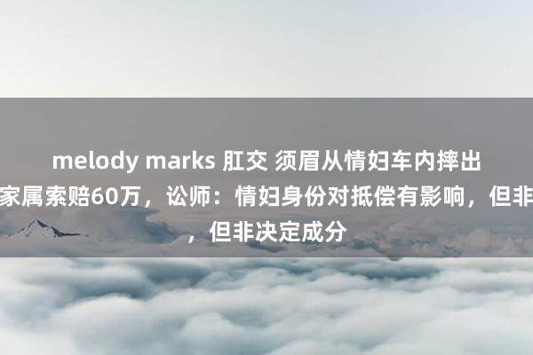 melody marks 肛交 须眉从情妇车内摔出生一火，家属索赔60万，讼师：情妇身份对抵偿有影响，但非决定成分