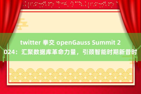 twitter 拳交 openGauss Summit 2024：汇聚数据库革命力量，引颈智能时期新昔时