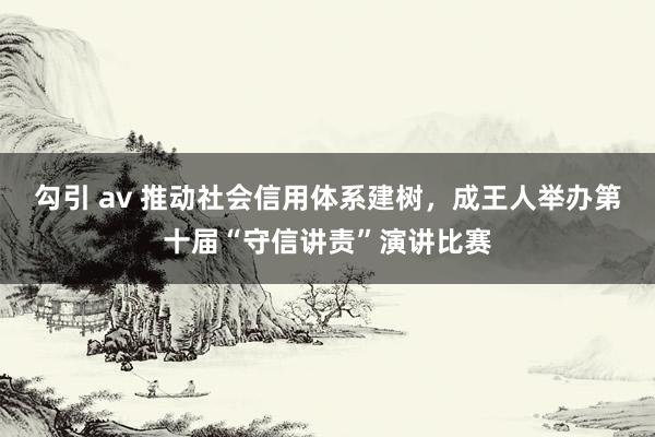 勾引 av 推动社会信用体系建树，成王人举办第十届“守信讲责”演讲比赛