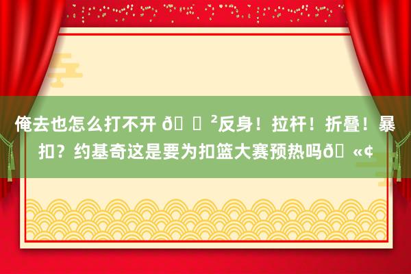 俺去也怎么打不开 😲反身！拉杆！折叠！暴扣？约基奇这是要为扣篮大赛预热吗🫢