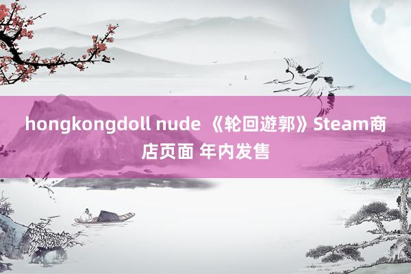 hongkongdoll nude 《轮回遊郭》Steam商店页面 年内发售