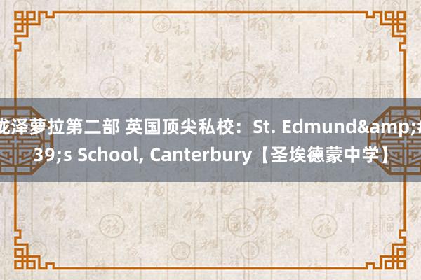 泷泽萝拉第二部 英国顶尖私校：St. Edmund&#39;s School， Canterbury【圣埃德蒙中学】