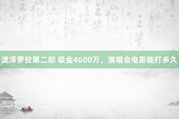 泷泽萝拉第二部 吸金4600万，演唱会电影能打多久