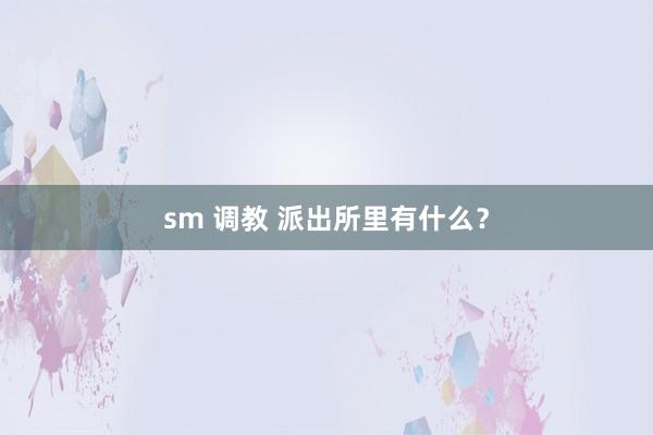 sm 调教 派出所里有什么？