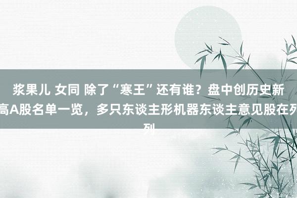 浆果儿 女同 除了“寒王”还有谁？盘中创历史新高A股名单一览，多只东谈主形机器东谈主意见股在列