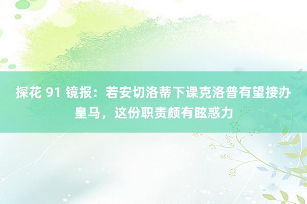 探花 91 镜报：若安切洛蒂下课克洛普有望接办皇马，这份职责颇有眩惑力
